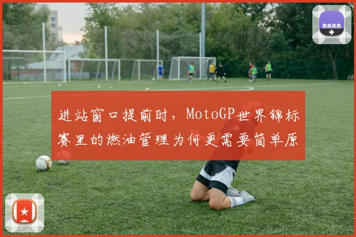 进站窗口提前时,MotoGP世界锦标赛里的燃油管理为何更需要简单原则