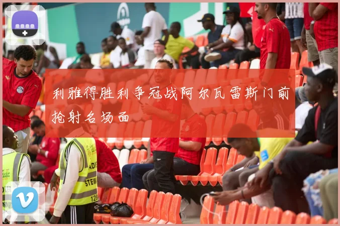 利雅得胜利争冠战阿尔瓦雷斯门前抢射名场面