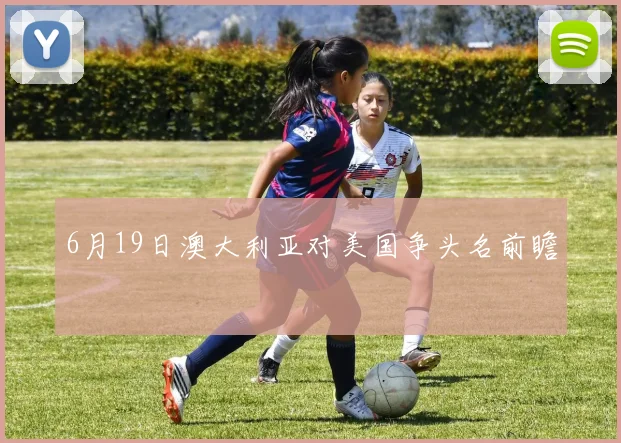 6月19日澳大利亚对美国争头名前瞻