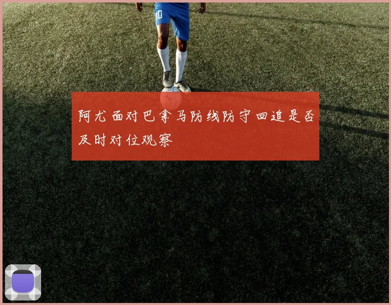 阿尤面对巴拿马防线防守回追是否及时对位观察