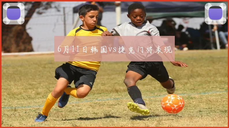 6月11日韩国vs捷克门将表现