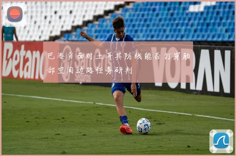 巴洛贡面对土耳其防线能否打穿肋部空间边路任务研判