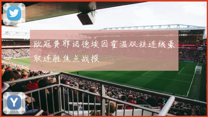 欧冠费耶诺德埃因霍温双核连线豪取连胜焦点战报