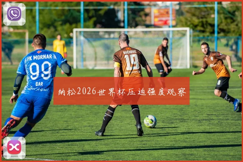 纳松2026世界杯压迫强度观察
