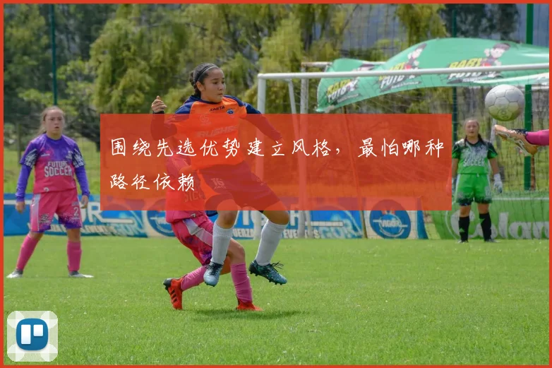 围绕先选优势建立风格,最怕哪种路径依赖