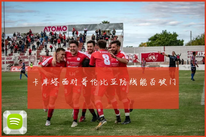 卡库塔面对哥伦比亚防线能否破门