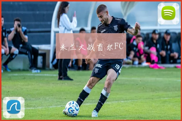 米兰大战首尔FC
