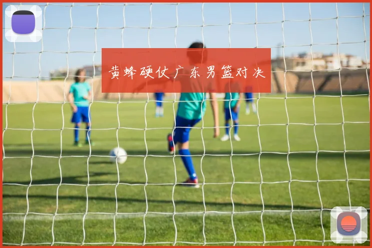 黄蜂硬仗广东男篮对决