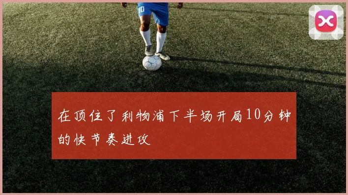 在顶住了利物浦下半场开局10分钟的快节奏进攻