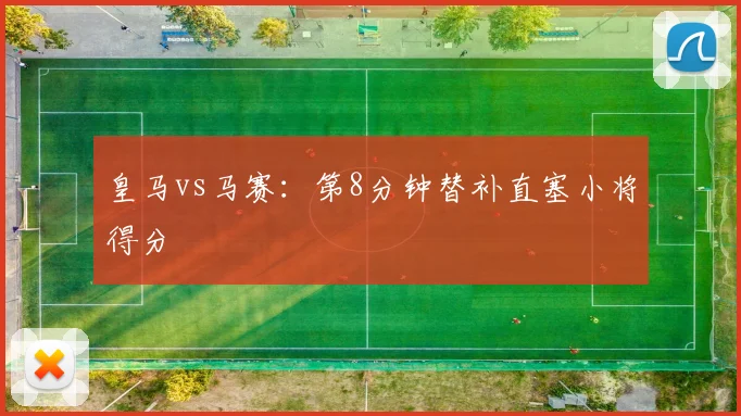 皇马vs马赛:第8分钟替补直塞小将得分