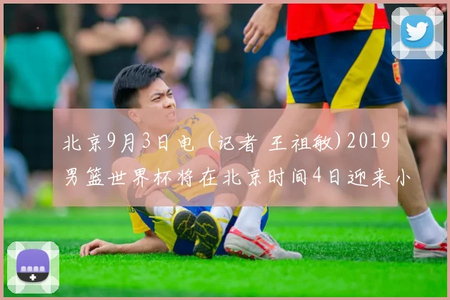 北京9月3日电 (记者 王祖敏)2019男篮世界杯将在北京时间4日迎来小组赛最后一轮赛事