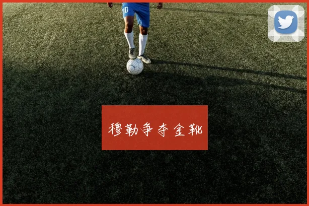 穆勒争夺金靴