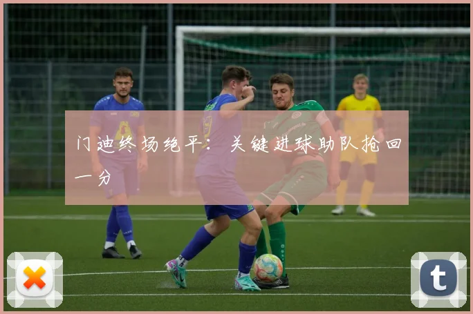 门迪终场绝平：关键进球助队抢回一分