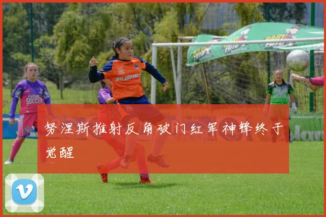 努涅斯推射反角破门红军神锋终于觉醒