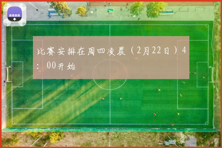 比赛安排在周四凌晨（2月22日）4：00开始