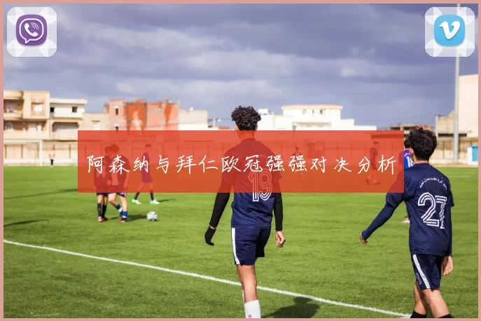 阿森纳与拜仁欧冠强强对决分析