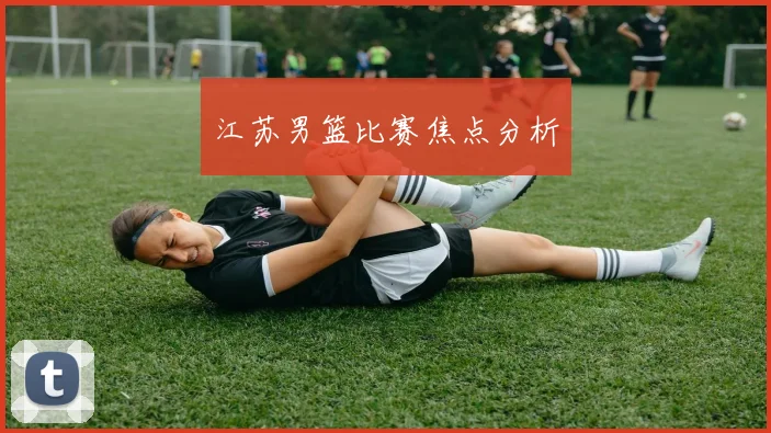 江苏男篮比赛焦点分析