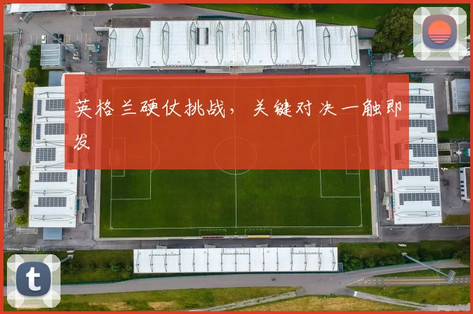 英格兰硬仗挑战，关键对决一触即发