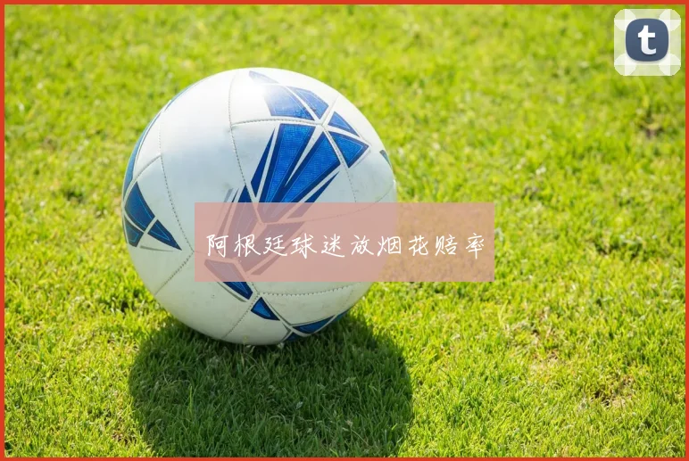 阿根廷球迷放烟花赔率