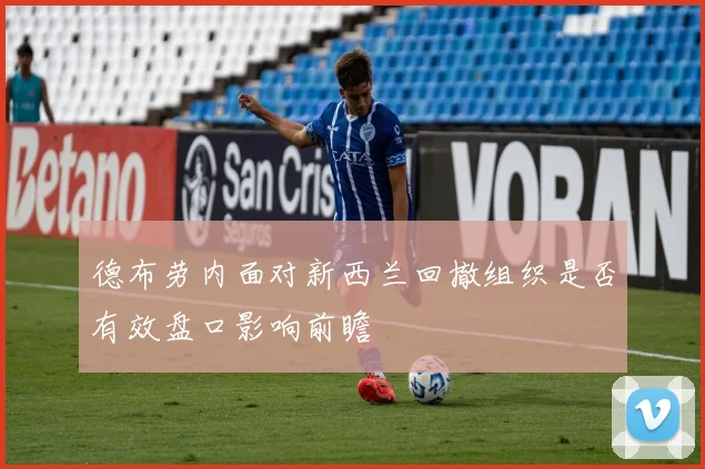 德布劳内面对新西兰回撤组织是否有效盘口影响前瞻