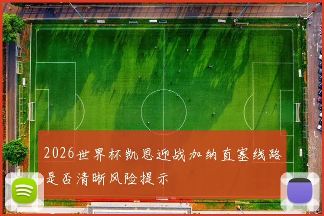 2026世界杯凯恩迎战加纳直塞线路是否清晰风险提示