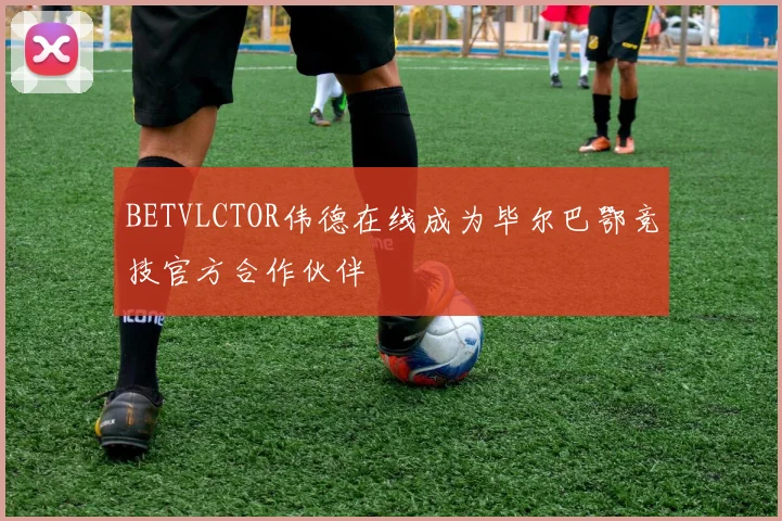 BETVLCTOR伟德在线成为毕尔巴鄂竞技官方合作伙伴