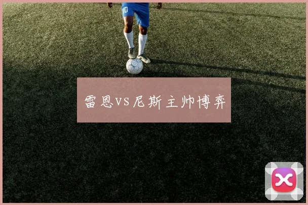 雷恩vs尼斯主帅博弈