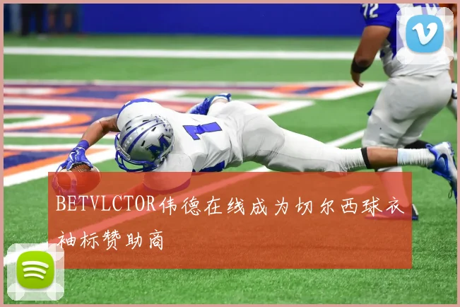 BETVLCTOR伟德在线成为切尔西球衣袖标赞助商