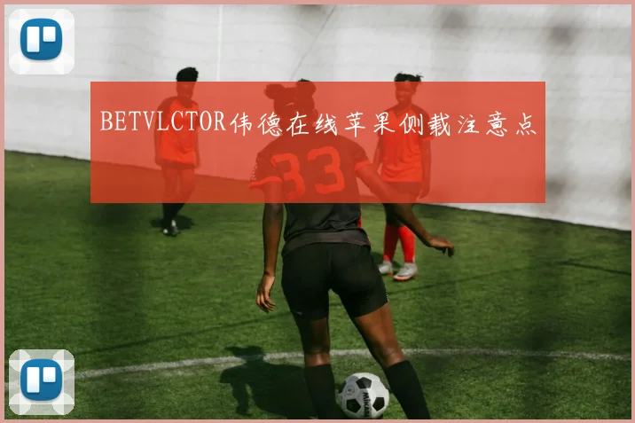 BETVLCTOR伟德在线苹果侧载注意点