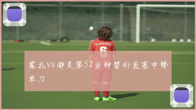 蒙扎vs都灵第52分钟替补直塞中锋单刀