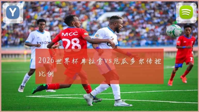 2026世界杯库拉索vs厄瓜多尔传控比例