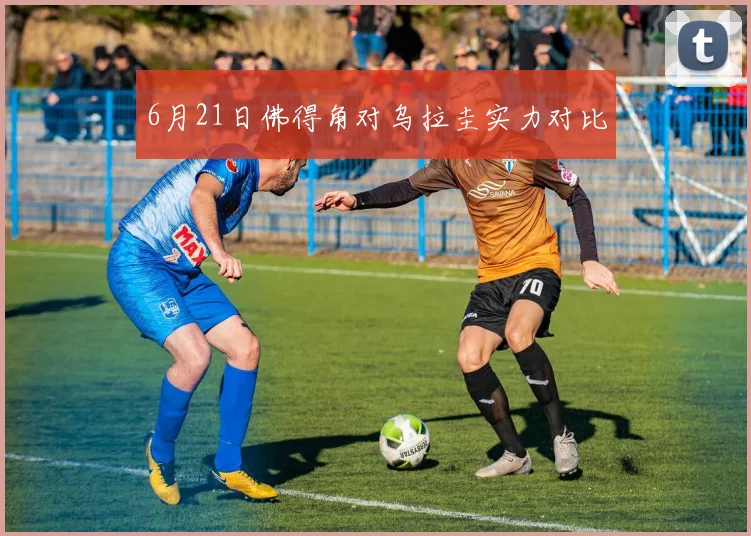 6月21日佛得角对乌拉圭实力对比
