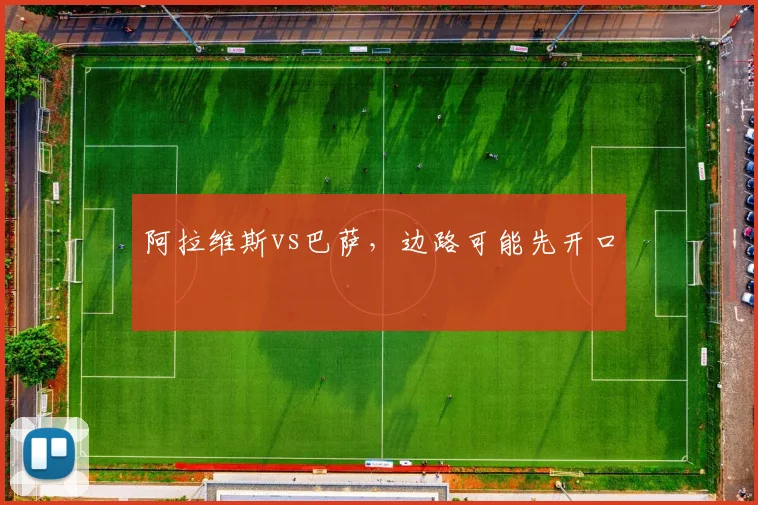 阿拉维斯vs巴萨,边路可能先开口