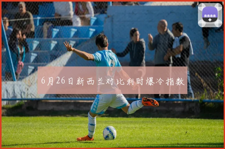 6月26日新西兰对比利时爆冷指数