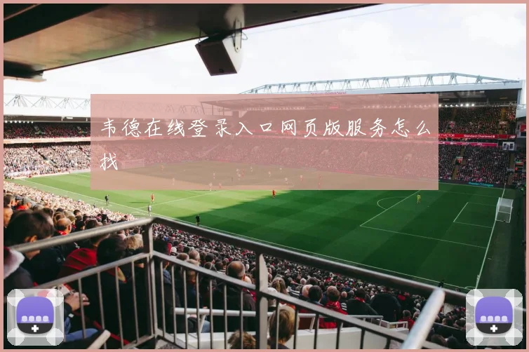 韦德在线登录入口网页版服务怎么找